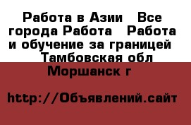 Работа в Азии - Все города Работа » Работа и обучение за границей   . Тамбовская обл.,Моршанск г.